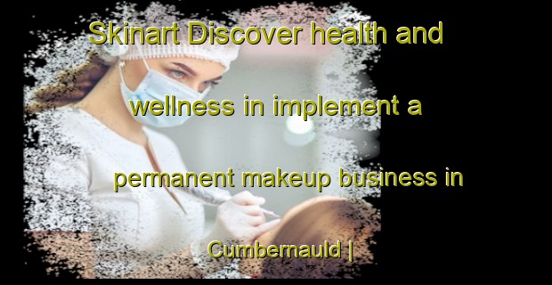 Skinart Discover health and wellness in implement a permanent makeup business in Cumbernauld | PermanentmakeupTraining | PermanentmakeupClasses | SkinartTraining-United Kingdom